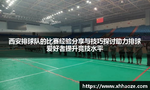 西安排球队的比赛经验分享与技巧探讨助力排球爱好者提升竞技水平
